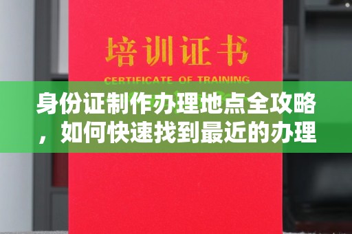 罗江身份证制作办理地点全攻略，如何快速找到最近的办理点