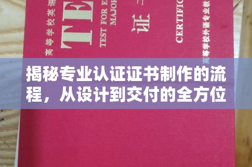罗江揭秘专业认证证书制作的流程，从设计到交付的全方位指南