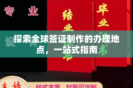 罗江探索全球签证制作的办理地点，一站式指南