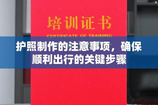 罗江护照制作的注意事项，确保顺利出行的关键步骤