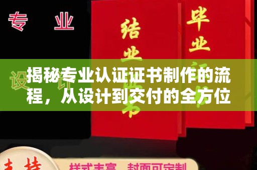 罗江揭秘专业认证证书制作的流程，从设计到交付的全方位指南