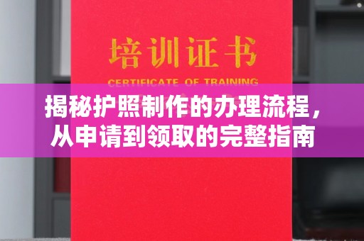 罗江揭秘护照制作的办理流程，从申请到领取的完整指南