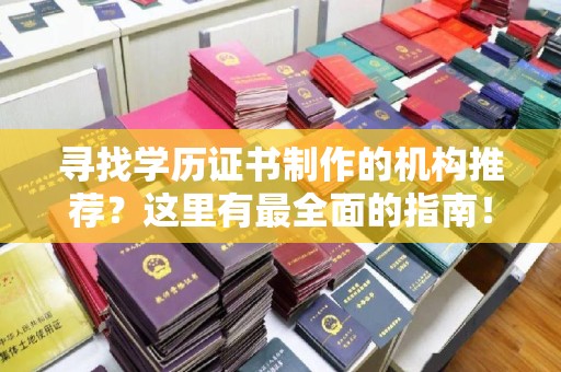 罗江寻找学历证书制作的机构推荐？这里有最全面的指南！