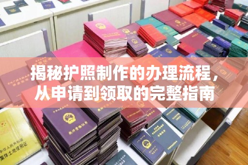 罗江揭秘护照制作的办理流程，从申请到领取的完整指南