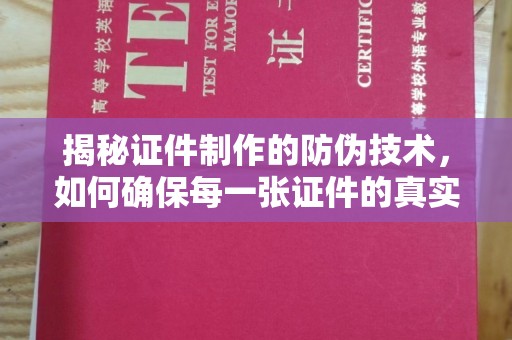罗江揭秘证件制作的防伪技术，如何确保每一张证件的真实性
