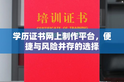 罗江学历证书网上制作平台，便捷与风险并存的选择